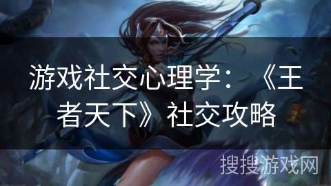 游戏社交心理学：《王者天下》社交攻略