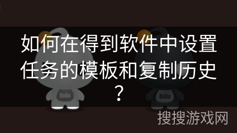 如何在得到软件中设置任务的模板和复制历史？