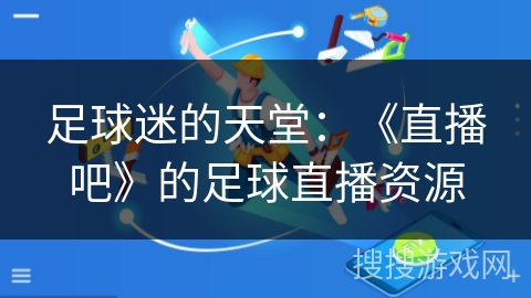 足球迷的天堂：《直播吧》的足球直播资源