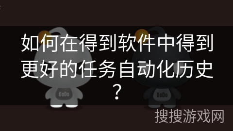 如何在得到软件中得到更好的任务自动化历史？