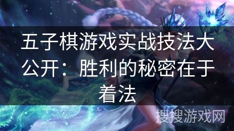 五子棋游戏实战技法大公开：胜利的秘密在于着法