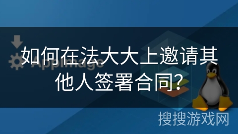 如何在法大大上邀请其他人签署合同？