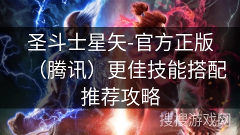 圣斗士星矢-官方正版（腾讯）更佳技能搭配推荐攻略