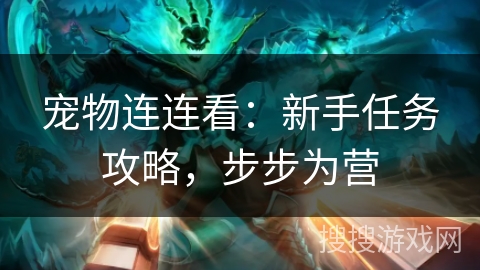 宠物连连看：新手任务攻略，步步为营