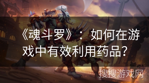《魂斗罗》：如何在游戏中有效利用药品？
