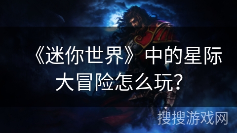 《迷你世界》中的星际大冒险怎么玩？