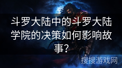 斗罗大陆中的斗罗大陆学院的决策如何影响故事？