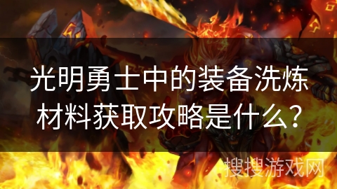 光明勇士中的装备洗炼材料获取攻略是什么？