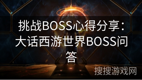 挑战BOSS心得分享：大话西游世界BOSS问答
