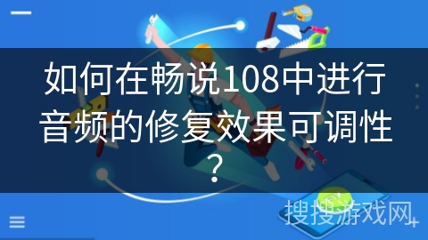 如何在畅说108中进行音频的修复效果可调性？