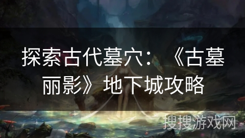 探索古代墓穴：《古墓丽影》地下城攻略