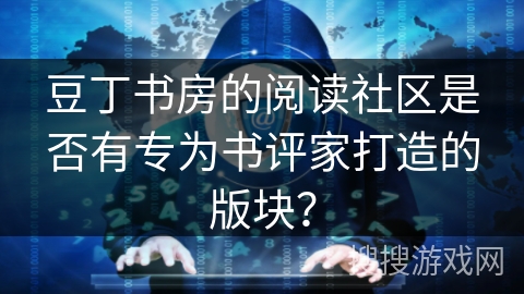 豆丁书房的阅读社区是否有专为书评家打造的版块？