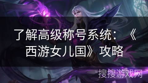 了解高级称号系统：《西游女儿国》攻略