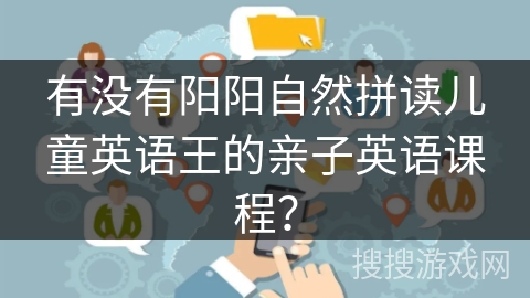 有没有阳阳自然拼读儿童英语王的亲子英语课程？