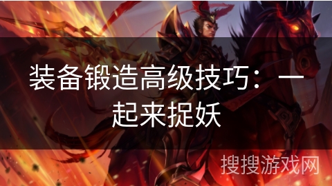 装备锻造高级技巧：一起来捉妖