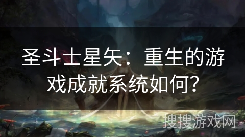 圣斗士星矢：重生的游戏成就系统如何？