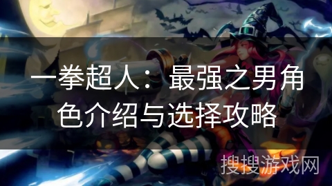 一拳超人：最强之男角色介绍与选择攻略