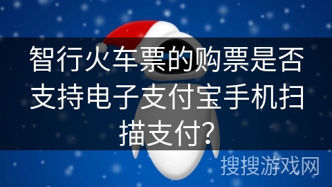 智行火车票的购票是否支持电子支付宝手机扫描支付？