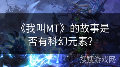 《我叫MT》的故事是否有科幻元素？
