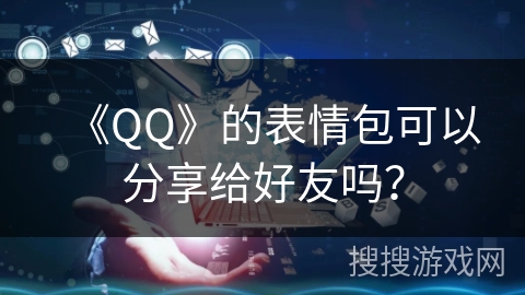 《QQ》的表情包可以分享给好友吗？