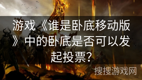 游戏《谁是卧底移动版》中的卧底是否可以发起投票？