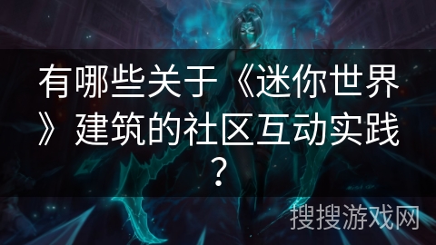有哪些关于《迷你世界》建筑的社区互动实践？