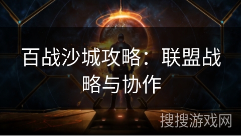 百战沙城攻略：联盟战略与协作