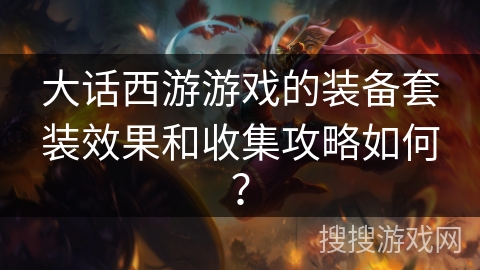 大话西游游戏的装备套装效果和收集攻略如何？