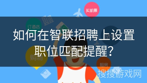 如何在智联招聘上设置职位匹配提醒？