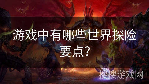 游戏中有哪些世界探险要点？
