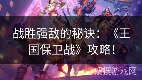 战胜强敌的秘诀：《王国保卫战》攻略！