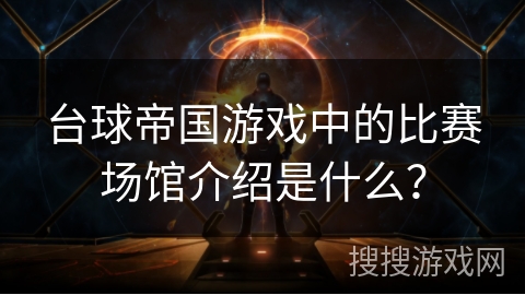 台球帝国游戏中的比赛场馆介绍是什么？
