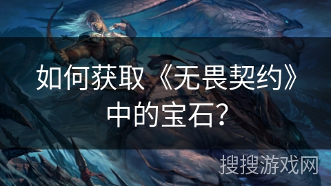 如何获取《无畏契约》中的宝石？