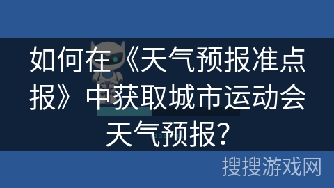如何在《天气预报准点报》中获取城市运动会天气预报？