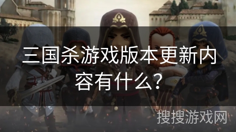 三国杀游戏版本更新内容有什么？