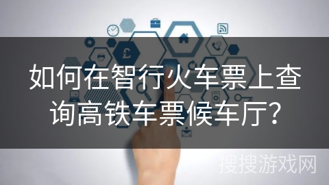 如何在智行火车票上查询高铁车票候车厅？