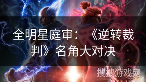 全明星庭审：《逆转裁判》名角大对决