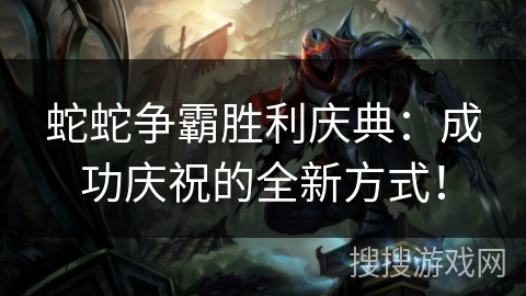 蛇蛇争霸胜利庆典：成功庆祝的全新方式！