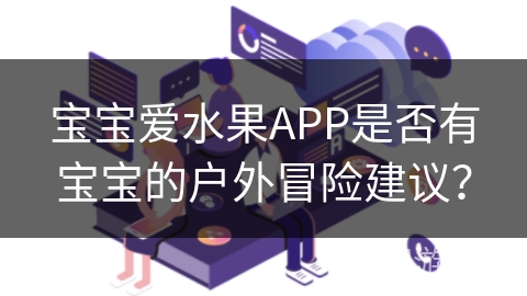 宝宝爱水果APP是否有宝宝的户外冒险建议？