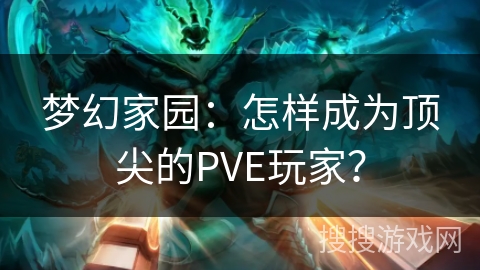 梦幻家园：怎样成为顶尖的PVE玩家？