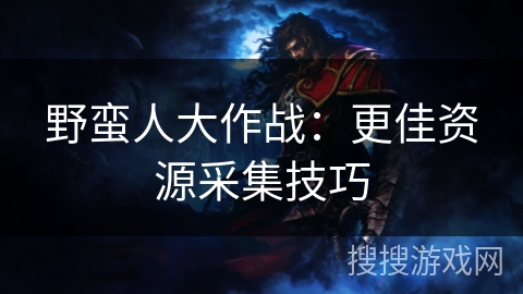 野蛮人大作战：更佳资源采集技巧