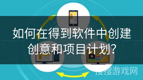 如何在得到软件中创建创意和项目计划？