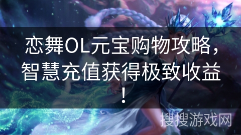 恋舞OL元宝购物攻略，智慧充值获得极致收益！