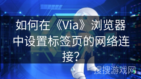 如何在《Via》浏览器中设置标签页的网络连接？