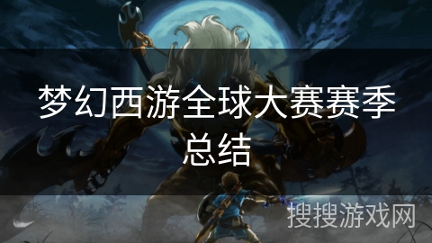 梦幻西游全球大赛赛季总结