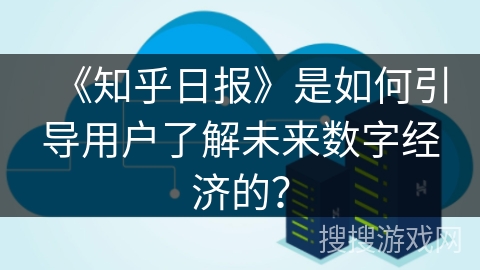 《知乎日报》是如何引导用户了解未来数字经济的？