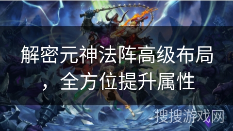 解密元神法阵高级布局，全方位提升属性