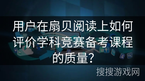 用户在扇贝阅读上如何评价学科竞赛备考课程的质量？