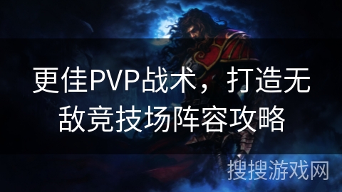 更佳PVP战术，打造无敌竞技场阵容攻略