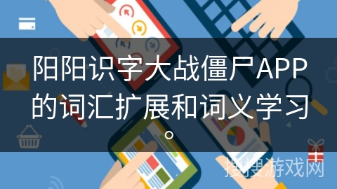 阳阳识字大战僵尸APP的词汇扩展和词义学习。